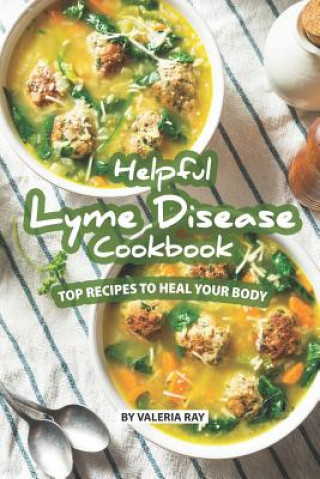 Helpful Lyme Disease Cookbook: Top Recipes to Heal Your Body