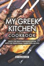 My Greek Kitchen Cookbook: Enjoy the Mediterranean Cuisine with The Traditional Greek Food Recipes