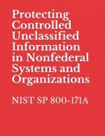 Protecting Controlled Unclassified Information in Nonfederal Systems and Organizations: Nist Sp 800-171