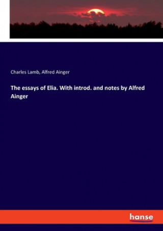 essays of Elia. With introd. and notes by Alfred Ainger