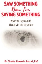 Saw Something Now I'm Saying Something: What We Say and Do Matter in the Kingdom