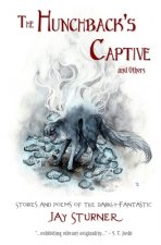The Hunchback's Captive and Others: Stories and Poems of the Darkly Fantastic
