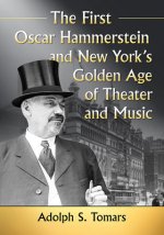 First Oscar Hammerstein and New York's Golden Age of Theater and Music