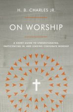 On Worship: A Short Guide to Understanding, Participating In, and Leading Corporate Worship