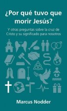 ?Por Qué Tuvo Que Morir Jesús?: Y Otras Preguntas Sobre La Cruz de Cristo Y Su Significado Para Nosotros