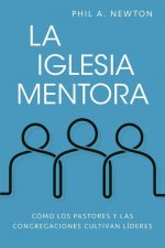 La Iglesia Mentora: Cómo Los Pastores Y Las Congregaciones Cultivan Líderes