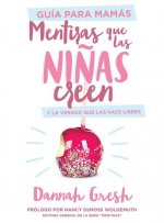 Mentiras Que Las Ni?as Creen, Guía Para Mamás: Y La Verdad Que Las Hace Libres
