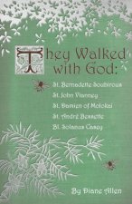 They Walked with God: St. Bernadette Soubirous, St. John Vianney, St. Damien of Molokai, St. Andre Bessette, Bl. Solanus Casey