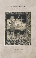 A Perfect Knight: The Life & Times of King Arthur's Most Trusted Companion