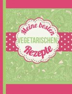 Meine besten vegetarischen Rezepte: Das personalisierte Rezeptbuch zum Selberschreiben für 120 Lieblingsrezepte mit Inhaltsverzeichnis uvm. für Vegeta