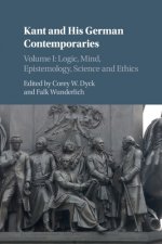Kant and his German Contemporaries: Volume 1, Logic, Mind, Epistemology, Science and Ethics