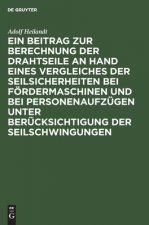 Beitrag Zur Berechnung Der Drahtseile an Hand Eines Vergleiches Der Seilsicherheiten Bei Foerdermaschinen Und Bei Personenaufzugen Unter Berucksichtig