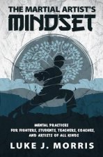 The Martial Artist's Mindset: Mental Practices for Fighters, Students, Teachers, Coaches, and Artists of All Kinds