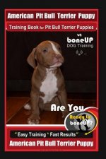American Pit Bull Terrier Puppy Training Book for Pit Bull Terrier Puppies By BoneUP DOG Training: Are You Ready to Bone Up? Easy Training * Fast Resu