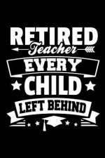 Retired Teacher Every Child Left Behind: Retirement Gift For Teachers