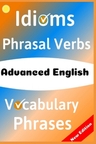 Advanced English: Idioms, Phrasal Verbs, Vocabulary and Phrases: 700 Expressions of Academic Language