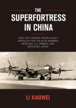 The Superfortress in China: How the Chinese People Built Airfields for the B-29 Bomber, Rescued U.S. Airmen, and Defeated Japan