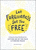 Let Forgiveness Set You Free: A Step-By-Step Workbook for Letting Go of the Pain & Finding Peace