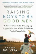 Raising Boys to Be Good Men: A Parent's Guide to Bringing Up Happy Sons in a World Filled with Toxic Masculinity