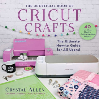 The Unofficial Book of Cricut Crafts: The Ultimate Guide to Your Electric Cutting Machine