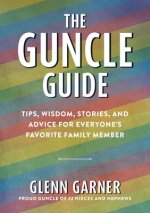 The Guncle Guide: Tips, Wisdom, Stories, and Advice for Everyone's Favorite Family Member