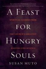 A Feast for Hungry Souls: Spiritual Lessons from the Church's Greatest Masters and Mystics