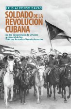 Soldado de la Revolución Cubana: de Los Ca?averales de Oriente a General de Las Fuerzas Armadas Revolucionarias