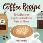 The Coffee Recipe Book: 50 Coffee and Espresso Drinks to Make at Home