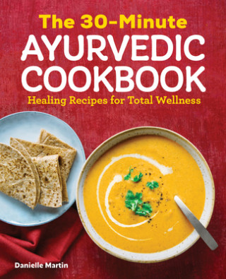 The 30-Minute Ayurvedic Cookbook: Healing Recipes for Total Wellness