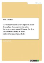 Die körpersteuerliche Organschaft im deutschen Steuerrecht. Anreize, Voraussetzungen und Hürden für den Zusammenschluss zu einer Einkommensgemeinschaf