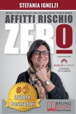 Affitti Rischio Zero: Metodo e Strategie Per Affittare Case Senza Rischi e Vivere Di Rendita