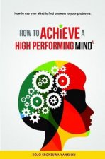 How To Achieve A High Performing Mind: How To Use Your Mind To Find Answers To Your Problems