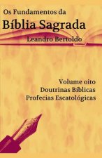 Os Fundamentos da Bíblia Sagrada - Volume VIII: Doutrinas Bíblicas. Profecias Escatológicas.