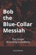 Bob the Blue-Collar Messiah: The Gospel According to JoeMatty
