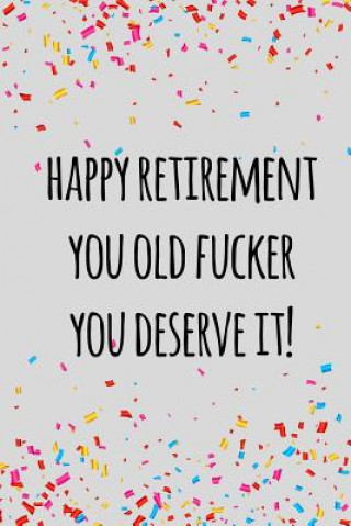 Happy retirement you old fucker you deserve it: Funny retirement gift for coworker / colleague that is going to retire to enjoy pension and happy life