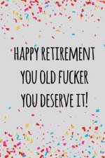 Happy retirement you old fucker you deserve it: Funny retirement gift for coworker / colleague that is going to retire to enjoy pension and happy life