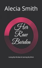 Her Raw Burden: Losing My Mindset & Gaining My Mind.