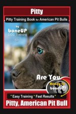 Pitty, Pitty Training Book for American Pit Bulls By BoneUP DOG Training: Are You Ready to Bone Up? Easy Training * Fast Results Pitty, American Pit B