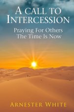 A Call To Intercession: Praying For Others: The Time is Now