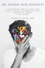 The Trouble With Authority: a psychological memoir & field guide on how to survive the maddening erratic behavior of mankind