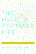 The Mission-Centered Life: Following Jesus Into the Broken Places, Study Guide