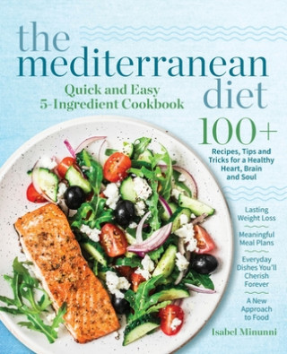 The Mediterranean Diet Quick and Easy 5-Ingredient Cookbook: 100+ Recipes, tips and tricks for a healthy heart, brain and soul Lasting weight loss Mea