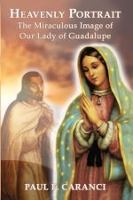 Heavenly Portrait: The Miraculous Image of Our Lady of Guadalupe