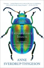 Extraordinary Insects: The Fabulous, Indispensable Creatures Who Run Our World