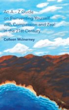 a - Z Guide on Reinventing Yourself with Compassion and Zeal in the 21St Century