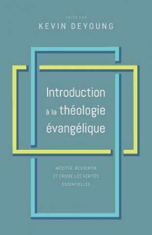 Introduction ? la théologie évangélique: Méditer, ressentir et croire les vérités essentielles