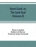 Seynt Graal, or, The Sank Ryal. The history of the Holy Graal, partly in English verse (Volume II)