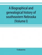 Biographical and genealogical history of southeastern Nebraska (Volume I)