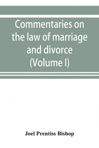 Commentaries on the law of marriage and divorce, with the evidence, practice, pleading, and forms; also of separations without divorce, and of the evi