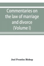 Commentaries on the law of marriage and divorce, with the evidence, practice, pleading, and forms; also of separations without divorce, and of the evi